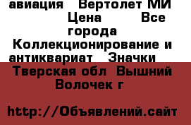 1.1) авиация : Вертолет МИ 1 - 1949 › Цена ­ 49 - Все города Коллекционирование и антиквариат » Значки   . Тверская обл.,Вышний Волочек г.